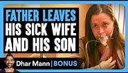 FATHER LEAVES His SICK WIFE And Son | Dhar Mann Bonus!