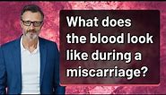 What does the blood look like during a miscarriage?