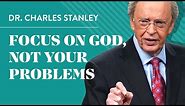 Focus on God, not your problems - Dr. Charles Stanley