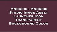 Android : Android Studio Image Asset Launcher Icon Transparent Background Color