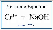 How to Write the Net Ionic Equation for Cr 3+ and NaOH