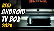 Best Android TV Box in 2024 - The Only 5 You Need to Know