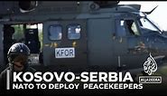Kosovo-Serbia tension: NATO to deploy additional peacekeepers