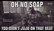 OH NO SOAP YOU DIDN'T JUJU ON THAT BEAT