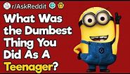 What Was The Dumbest Thing You Did As A Teenager?