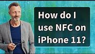 How do I use NFC on iPhone 11?