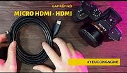 Cách chuyển hình ảnh từ máy ảnh máy quay Sony micro HDMI ra màn hình monitor HDMI