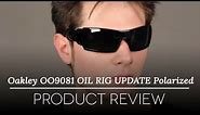 Oakley OO9081 OIL RIG UPDATE Polarized Sunglasses Review