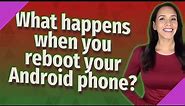What happens when you reboot your Android phone?