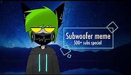 □ Subwoofer | meme ■ (500+ subs!!!)