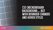 CSS Checkerboard Background... But With Rounded Corners and Hover Styles | CSS-Tricks