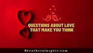 500  Meaningful Questions about love that make you think deep (ask your boyfriend, girlfriend, friends, partner)