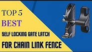 Top 5 Best Self Locking Gate Latch For Chain Link Fence