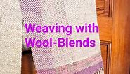 Weaving With Wool-Blends: Tips and Tricks