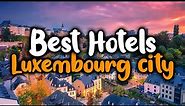 Best Hotels In Luxembourg City - For Families, Couples, Work Trips, Luxury & Budget