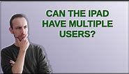 Can the iPad have multiple users?