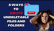 5 Easy Ways to Delete Undeletable Files and Folders
