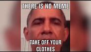 There is no meme take off your clothes