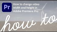 How to change video width and height in Premiere Pro