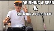 DRINKING A BEER AND SMOKING A CIGARETTE!!!!