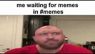 Me waiting for meme in #memes (original)
