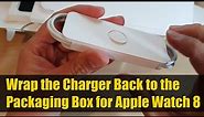 How to Wrap the Charger Back to the Packaging Box for Apple Watch 8