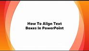 How To Align Text Boxes In PowerPoint