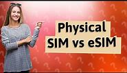 Is it better to have a physical SIM or eSIM?