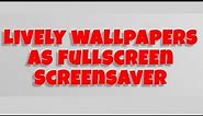 how to set currently running Lively wallpapers as fullscreen Screensaver.