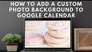 How to Add a Custom Photo Background Image to Google Calendar | Updated for 2023