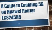 A Guide to Enabling 5G on Huawei Router EG8245H5