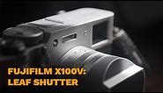 Fujifilm X100V: What is a LEAF SHUTTER and WHY is it AWESOME?