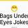 Bags Under Eyes Jokes