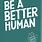 Be a Better Human