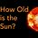 How Old Is the Sun Today