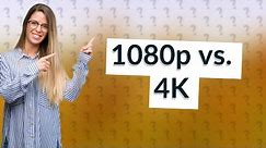 Is 1080p better than 4K?
