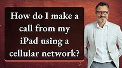 How do I make a call from my iPad using a cellular network?