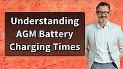 Understanding AGM Battery Charging Times