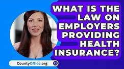 What Is The Law On Employers Providing Health Insurance? - CountyOffice.org