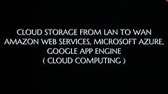 Cloud Storage from LAN to WAN - AWS, Microsoft Azure, Google App Engine |CC|
