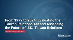 From 1979-2024: Evaluating the Taiwan Relations Act and Assessing the Future of US-Taiwan Relations