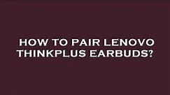 How to pair lenovo thinkplus earbuds?