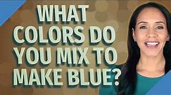 What colors do you mix to make blue?