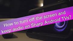 How to turn off the screen and keep audio on Sharp Android TVs (2022)?