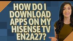How do I download apps on my Hisense TV en2a27?