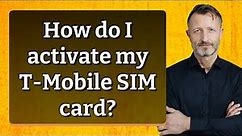 How do I activate my T-Mobile SIM card?