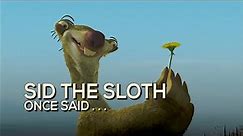 sid the sloth once said...