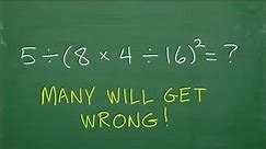 5 divided by (8 times 4 divided by 16)squared = ? BASIC Math – focus on the order of operations