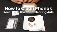How to Clean Phonak Receiver in Canal Hearing Aids