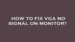 How to fix vga no signal on monitor?